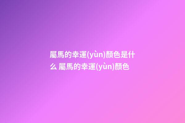 屬馬的幸運(yùn)顏色是什么 屬馬的幸運(yùn)顏色-第1張-觀點(diǎn)-玄機(jī)派